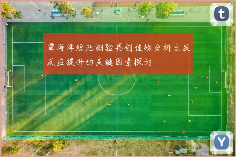 覃海洋短池测验再创佳绩分析出发反应提升的关键因素探讨